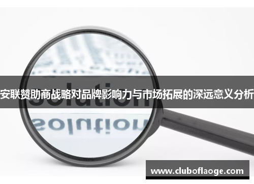 安联赞助商战略对品牌影响力与市场拓展的深远意义分析 安联赞助商战略对品牌影响力与市场拓展的深远意义分析