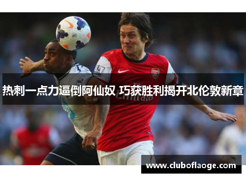 热刺一点力逼倒阿仙奴 巧获胜利揭开北伦敦新章 热刺一点力逼倒阿仙奴 巧获胜利揭开北伦敦新章