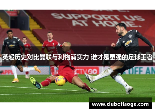 英超历史对比曼联与利物浦实力 谁才是更强的足球王者 英超历史对比曼联与利物浦实力 谁才是更强的足球王者