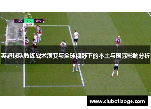 英超球队教练战术演变与全球视野下的本土与国际影响分析