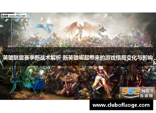 英雄联盟赛季新战术解析 新英雄崛起带来的游戏格局变化与影响 英雄联盟赛季新战术解析 新英雄崛起带来的游戏格局变化与影响