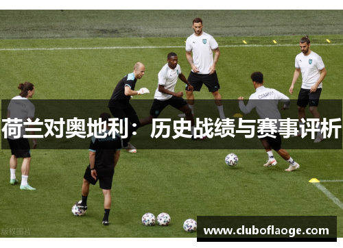 荷兰对奥地利:历史战绩与赛事评析 荷兰对奥地利:历史战绩与赛事评析
