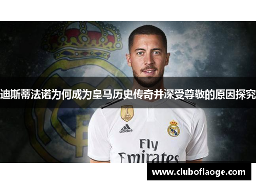 迪斯蒂法诺为何成为皇马历史传奇并深受尊敬的原因探究