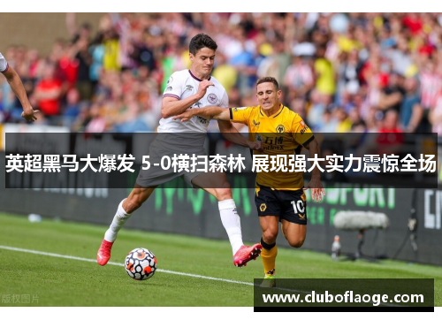 英超黑马大爆发 5-0横扫森林 展现强大实力震惊全场