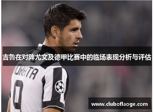 吉鲁在对阵尤文及德甲比赛中的临场表现分析与评估