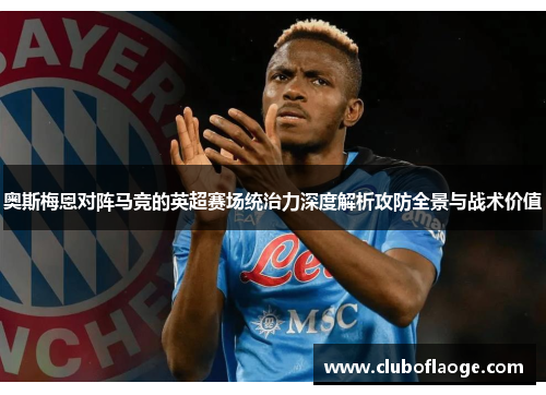 奥斯梅恩对阵马竞的英超赛场统治力深度解析攻防全景与战术价值