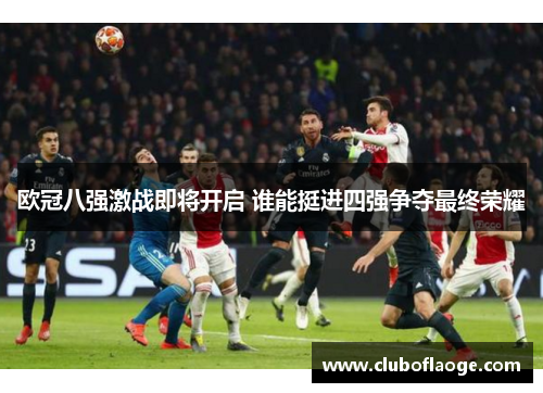 欧冠八强激战即将开启 谁能挺进四强争夺最终荣耀