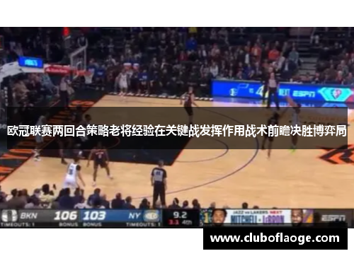 欧冠联赛两回合策略老将经验在关键战发挥作用战术前瞻决胜博弈局