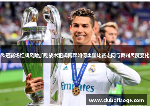欧冠赛场红牌风险加剧战术犯规博弈如何重塑比赛走向与裁判尺度变化
