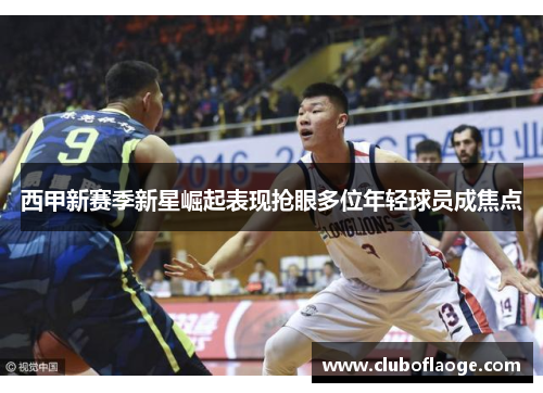 西甲新赛季新星崛起表现抢眼多位年轻球员成焦点