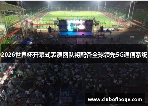 2026世界杯开幕式表演团队将配备全球领先5G通信系统