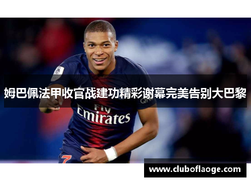 姆巴佩法甲收官战建功精彩谢幕完美告别大巴黎 姆巴佩法甲收官战建功精彩谢幕完美告别大巴黎