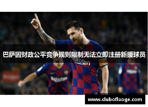 巴萨因财政公平竞争规则限制无法立即注册新援球员 巴萨因财政公平竞争规则限制无法立即注册新援球员