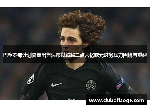巴塞罗那计划夏窗出售法蒂以缓解二点六亿欧元财务压力困境与重建 巴塞罗那计划夏窗出售法蒂以缓解二点六亿欧元财务压力困境与重建