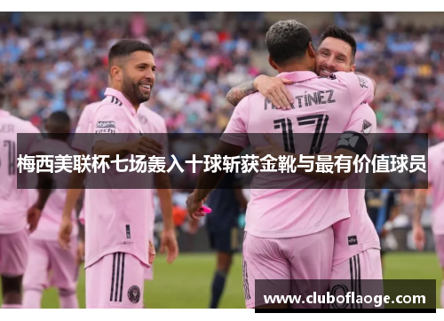 梅西美联杯七场轰入十球斩获金靴与最有价值球员 梅西美联杯七场轰入十球斩获金靴与最有价值球员