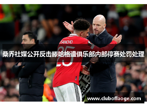 桑乔社媒公开反击滕哈格遭俱乐部内部停赛处罚处理 桑乔社媒公开反击滕哈格遭俱乐部内部停赛处罚处理