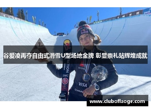 谷爱凌再夺自由式滑雪U型场地金牌 彰显崇礼站辉煌成就 谷爱凌再夺自由式滑雪U型场地金牌 彰显崇礼站辉煌成就