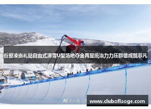 谷爱凌崇礼站自由式滑雪U型场地夺金再显统治力力压群雄成就非凡 谷爱凌崇礼站自由式滑雪U型场地夺金再显统治力力压群雄成就非凡