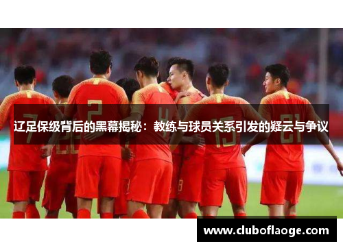 辽足保级背后的黑幕揭秘:教练与球员关系引发的疑云与争议 辽足保级背后的黑幕揭秘:教练与球员关系引发的疑云与争议