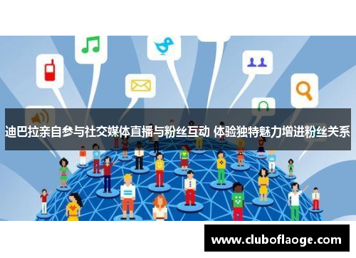 迪巴拉亲自参与社交媒体直播与粉丝互动 体验独特魅力增进粉丝关系 迪巴拉亲自参与社交媒体直播与粉丝互动 体验独特魅力增进粉丝关系