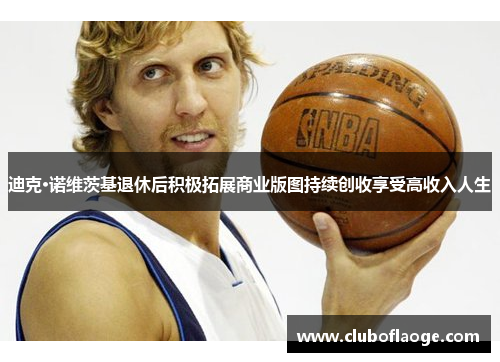 迪克·诺维茨基退休后积极拓展商业版图持续创收享受高收入人生 迪克·诺维茨基退休后积极拓展商业版图持续创收享受高收入人生