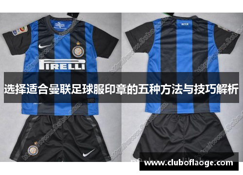 选择适合曼联足球服印章的五种方法与技巧解析 选择适合曼联足球服印章的五种方法与技巧解析