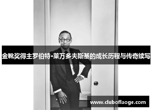 金靴奖得主罗伯特·莱万多夫斯基的成长历程与传奇续写 金靴奖得主罗伯特·莱万多夫斯基的成长历程与传奇续写