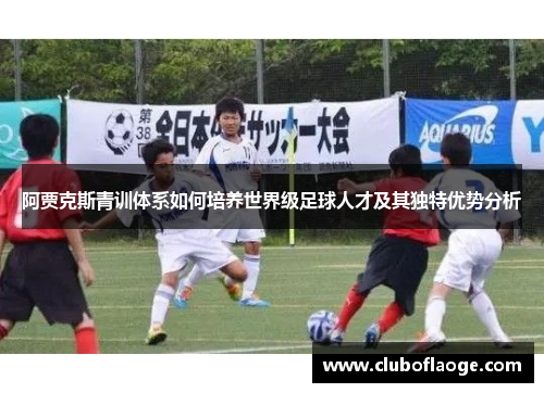 阿贾克斯青训体系如何培养世界级足球人才及其独特优势分析 阿贾克斯青训体系如何培养世界级足球人才及其独特优势分析