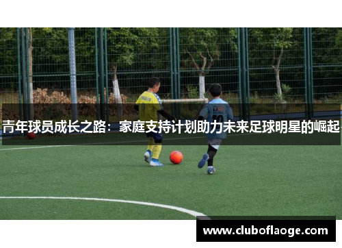 青年球员成长之路:家庭支持计划助力未来足球明星的崛起 青年球员成长之路:家庭支持计划助力未来足球明星的崛起